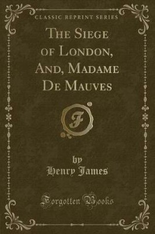 Cover of The Siege of London, And, Madame de Mauves (Classic Reprint)