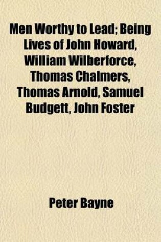 Cover of Men Worthy to Lead; Being Lives of John Howard, William Wilberforce, Thomas Chalmers, Thomas Arnold, Samuel Budgett, John Foster