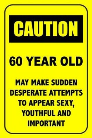 Cover of Caution 60 Year Old, May Make Desperate Attempts To Appear Sexy