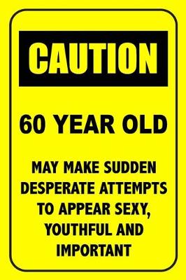 Book cover for Caution 60 Year Old, May Make Desperate Attempts To Appear Sexy