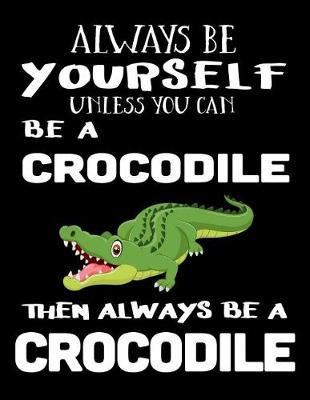 Book cover for Always Be Yourself Unless You Can Be a Crocodile Then Always Be a Crocodile