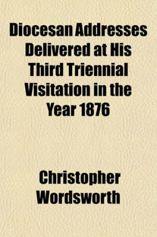 Cover of Diocesan Addresses Delivered at His Third Triennial Visitation in the Year 1876