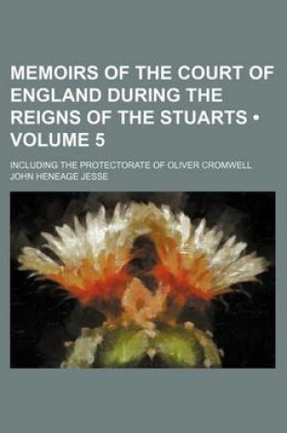 Cover of Memoirs of the Court of England During the Reigns of the Stuarts (Volume 5); Including the Protectorate of Oliver Cromwell