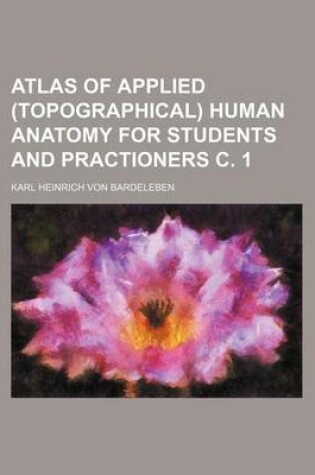 Cover of Atlas of Applied (Topographical) Human Anatomy for Students and Practioners C. 1