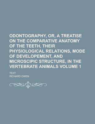 Book cover for Odontography, Or, a Treatise on the Comparative Anatomy of the Teeth, Their Physiological Relations, Mode of Developement, and Microscipic Structure, in the Vertebrate Animals; Text Volume 1