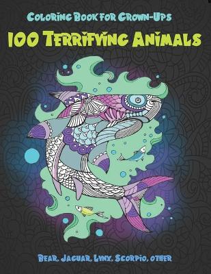 Cover of 100 Terrifying Animals - Coloring Book for Grown-Ups - Bear, Jaguar, Lynx, Scorpio, other