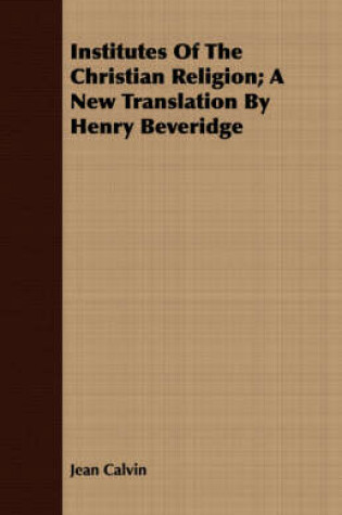 Cover of Institutes Of The Christian Religion; A New Translation By Henry Beveridge