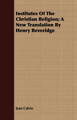 Book cover for Institutes Of The Christian Religion; A New Translation By Henry Beveridge