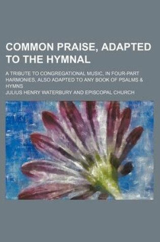 Cover of Common Praise, Adapted to the Hymnal; A Tribute to Congregational Music, in Four-Part Harmonies, Also Adapted to Any Book of Psalms & Hymns