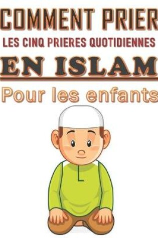 Cover of Comment prier les cinq prieres quotidiennes en Islam pour les enfants.