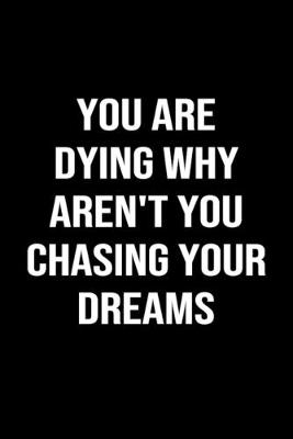 Book cover for You Are Dying Why Aren't You Chasing Your Dreams