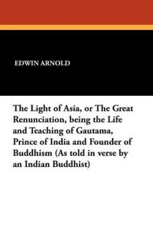 Cover of The Light of Asia, or the Great Renunciation, Being the Life and Teaching of Gautama, Prince of India and Founder of Buddhism