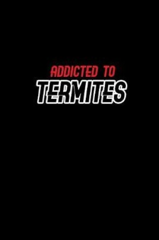 Cover of Addicted to Termites