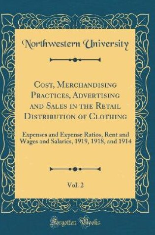 Cover of Cost, Merchandising Practices, Advertising and Sales in the Retail Distribution of Clothing, Vol. 2: Expenses and Expense Ratios, Rent and Wages and Salaries, 1919, 1918, and 1914 (Classic Reprint)