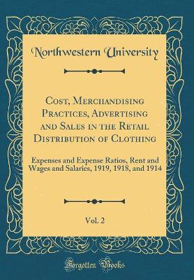 Book cover for Cost, Merchandising Practices, Advertising and Sales in the Retail Distribution of Clothing, Vol. 2: Expenses and Expense Ratios, Rent and Wages and Salaries, 1919, 1918, and 1914 (Classic Reprint)