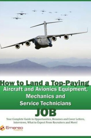 Cover of How to Land a Top-Paying Aircraft and Avionics Equipment Mechanics and Service Technician Job: Your Complete Guide to Opportunities, Resumes and Cover Letters, Interviews, Salaries, Promotions, What to Expect from Recruiters and More!