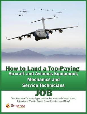 Book cover for How to Land a Top-Paying Aircraft and Avionics Equipment Mechanics and Service Technician Job: Your Complete Guide to Opportunities, Resumes and Cover Letters, Interviews, Salaries, Promotions, What to Expect from Recruiters and More!