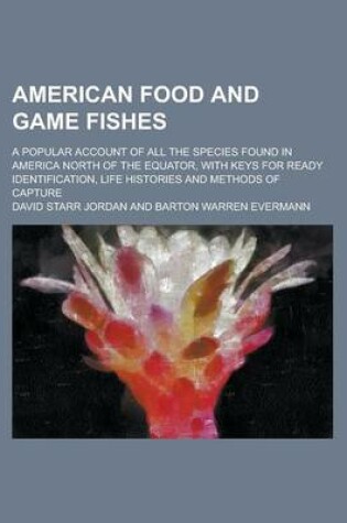 Cover of American Food and Game Fishes; A Popular Account of All the Species Found in America North of the Equator, with Keys for Ready Identification, Life Histories and Methods of Capture