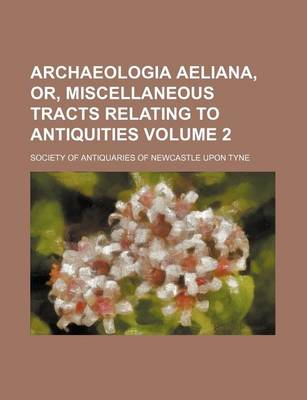 Book cover for Archaeologia Aeliana, Or, Miscellaneous Tracts Relating to Antiquities Volume 2