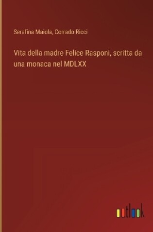 Cover of Vita della madre Felice Rasponi, scritta da una monaca nel MDLXX