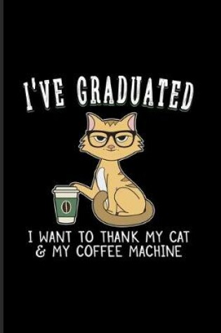 Cover of I've Graduated I Want To Thank My Cat & My Coffee Machine