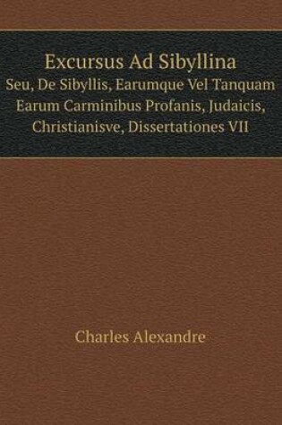 Cover of Excursus Ad Sibyllina Seu, De Sibyllis, Earumque Vel Tanquam Earum Carminibus Profanis, Judaicis, Christianisve, Dissertationes VII
