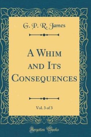 Cover of A Whim and Its Consequences, Vol. 3 of 3 (Classic Reprint)