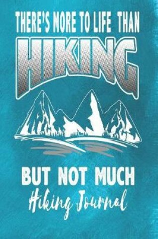 Cover of There's More to Life Than Hiking But Not Much - Hiking Journal