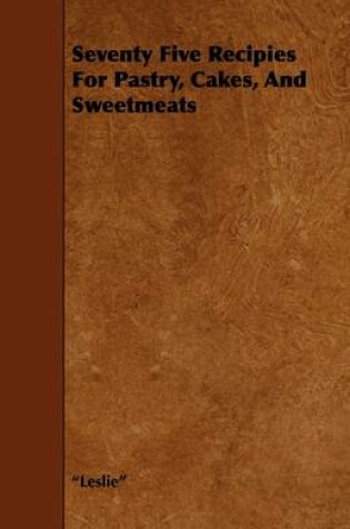 Cover of Seventy Five Recipies For Pastry, Cakes, And Sweetmeats