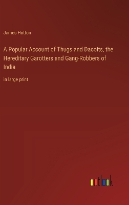 Book cover for A Popular Account of Thugs and Dacoits, the Hereditary Garotters and Gang-Robbers of India