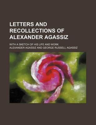 Book cover for Letters and Recollections of Alexander Agassiz; With a Sketch of His Life and Work