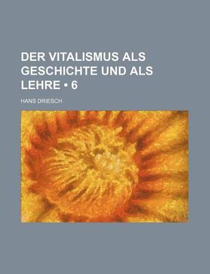 Book cover for Der Vitalismus ALS Geschichte Und ALS Lehre (6)