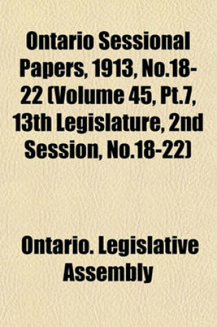 Cover of Ontario Sessional Papers, 1913, No.18-22 (Volume 45, PT.7, 13th Legislature, 2nd Session, No.18-22)