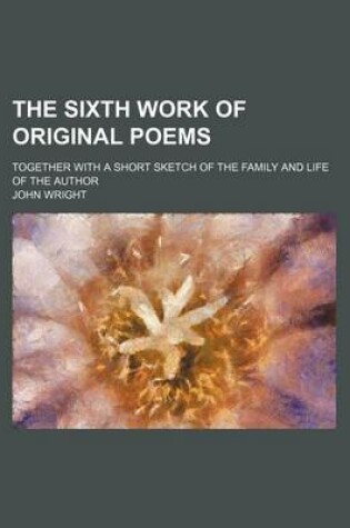 Cover of The Sixth Work of Original Poems; Together with a Short Sketch of the Family and Life of the Author
