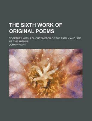 Book cover for The Sixth Work of Original Poems; Together with a Short Sketch of the Family and Life of the Author