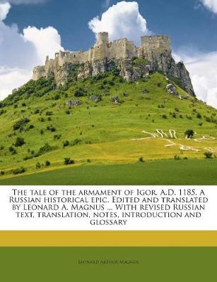 Book cover for The Tale of the Armament of Igor. A.D. 1185. a Russian Historical Epic. Edited and Translated by Leonard A. Magnus ... with Revised Russian Text, Translation, Notes, Introduction and Glossary