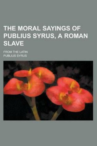 Cover of The Moral Sayings of Publius Syrus, a Roman Slave; From the Latin