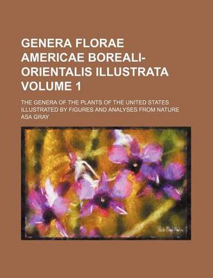 Book cover for Genera Florae Americae Boreali-Orientalis Illustrata Volume 1; The Genera of the Plants of the United States Illustrated by Figures and Analyses from Nature