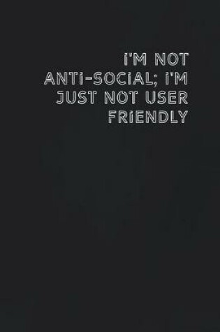 Cover of I'm not anti-social; I'm just not user friendly