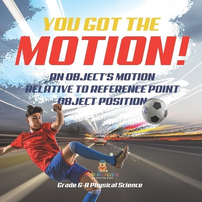 Cover of You've got the Motion! An Object's Motion Relative to Reference Point Object Position Grade 6-8 Physical Science