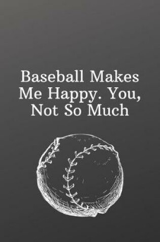 Cover of Baseball Makes Me Happy. You, Not So Much