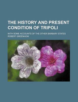 Book cover for The History and Present Condition of Tripoli; With Some Accounts of the Other Barbary States