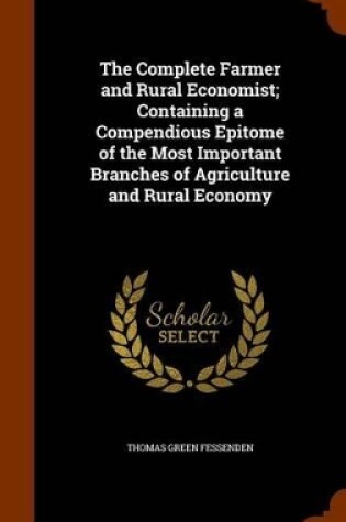 Cover of The Complete Farmer and Rural Economist; Containing a Compendious Epitome of the Most Important Branches of Agriculture and Rural Economy