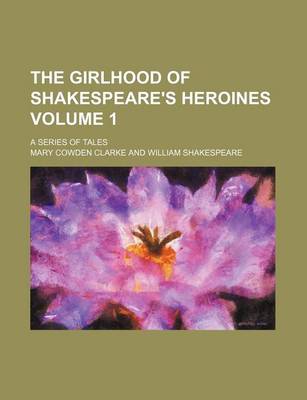 Book cover for The Girlhood of Shakespeare's Heroines Volume 1; A Series of Tales