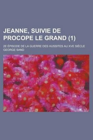 Cover of Jeanne, Suivie de Procope Le Grand; 2e Episode de la Guerre Des Hussites Au Xve Siecle (1 )