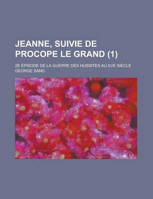 Book cover for Jeanne, Suivie de Procope Le Grand; 2e Episode de la Guerre Des Hussites Au Xve Siecle (1 )