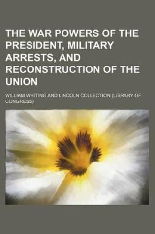 Cover of The War Powers of the President, Military Arrests, and Reconstruction of the Union