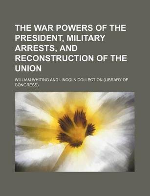Book cover for The War Powers of the President, Military Arrests, and Reconstruction of the Union