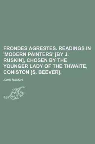 Cover of Frondes Agrestes. Readings in 'Modern Painters' [By J. Ruskin], Chosen by the Younger Lady of the Thwaite, Coniston [S. Beever].