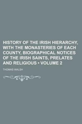 Cover of History of the Irish Hierarchy, with the Monasteries of Each County, Biographical Notices of the Irish Saints, Prelates and Religious (Volume 2)